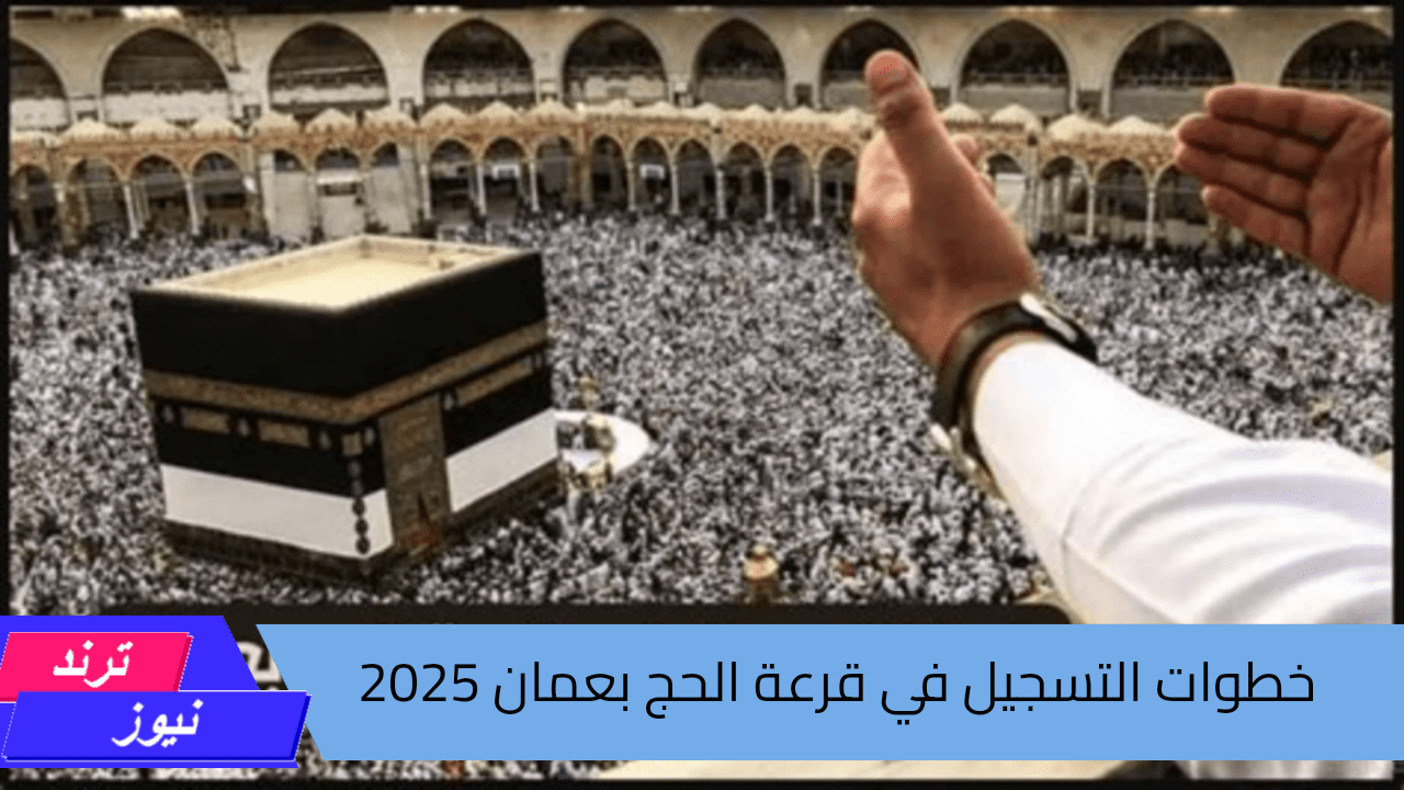 خطوات التسجيل في قرعة الحج بعمان 2025 وأهم الشروط تعرف عليها