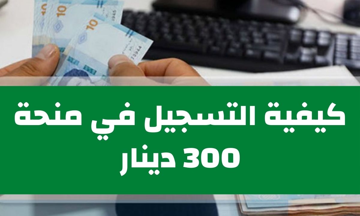 رابط التقديم.. قدم الآن في منحة 300 دينار تونسي واعرف أهم الشروط