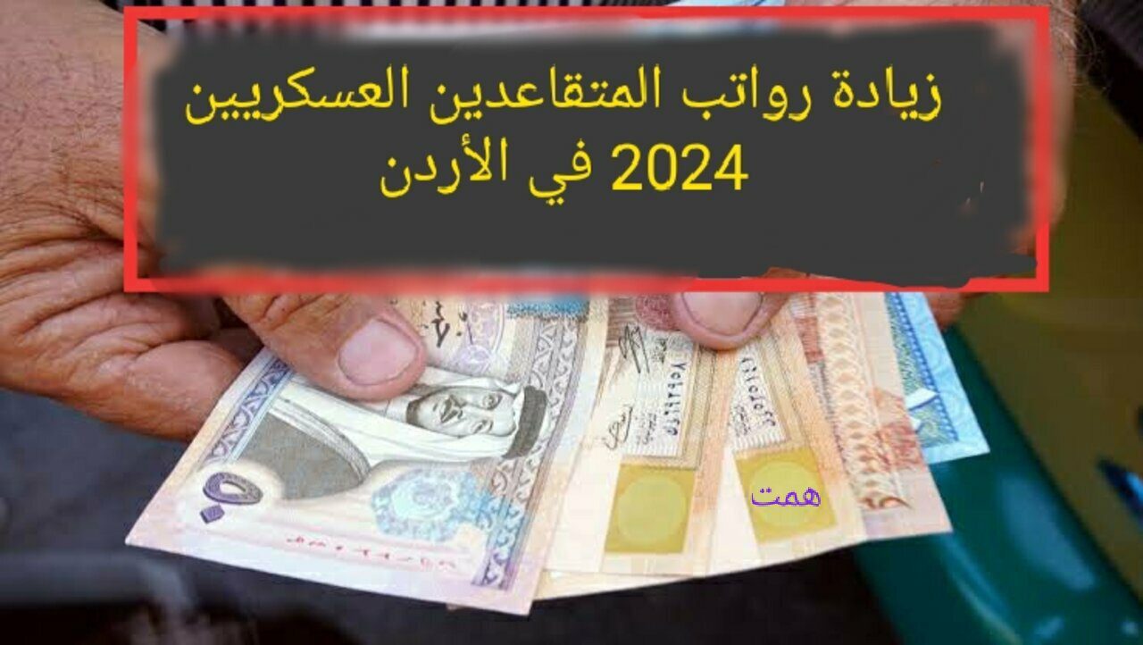 حقيقة زيادة رواتب المتقاعدين العسكريين 2024 في الأردن وموعد الصرف