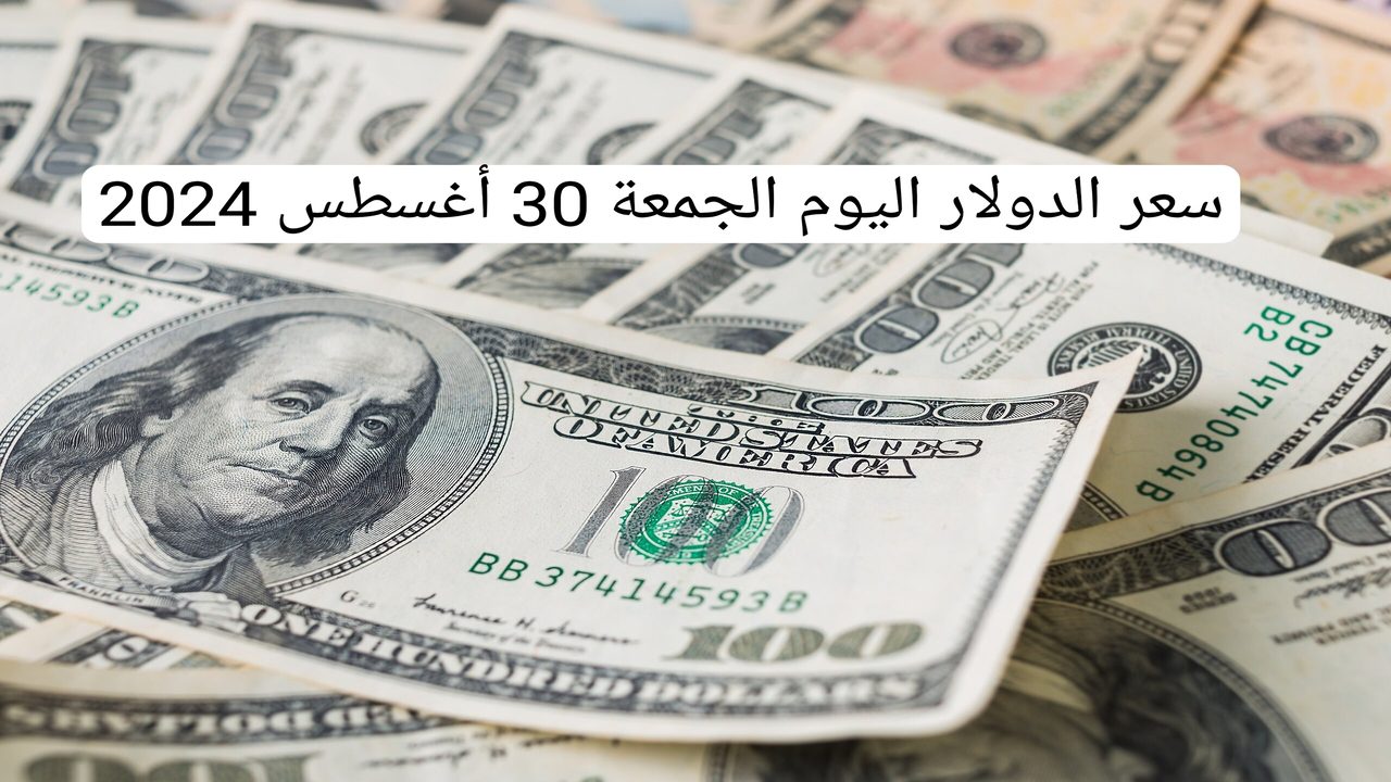 بكام الدولار النهارده.. آخر تحديثات سعر الدولار اليوم الجمعة 30 أغسطس 2024 مقابل الجنيه المصري