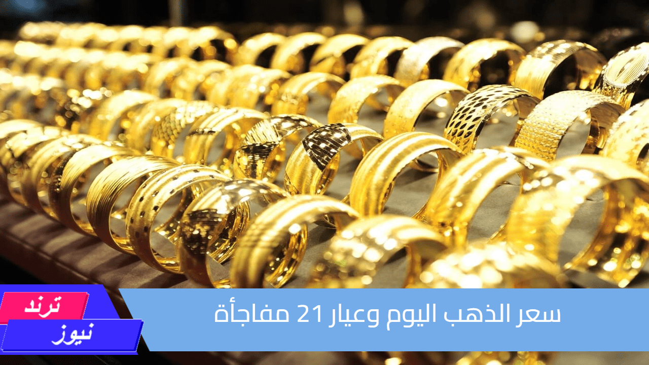 اعرف تحركات الأصفر.. سعر الذهب اليوم في مصر وعيار 21 يفاجئ الجميع ببداية التعاملات