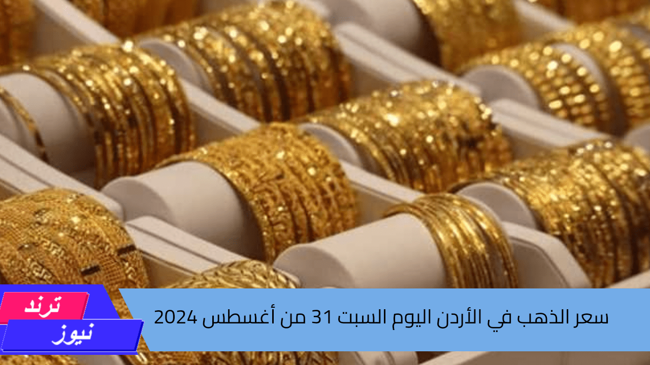 اكتشف القيمة الجديدة الآن.. سعر الذهب في الأردن اليوم السبت 31 من أغسطس 2024