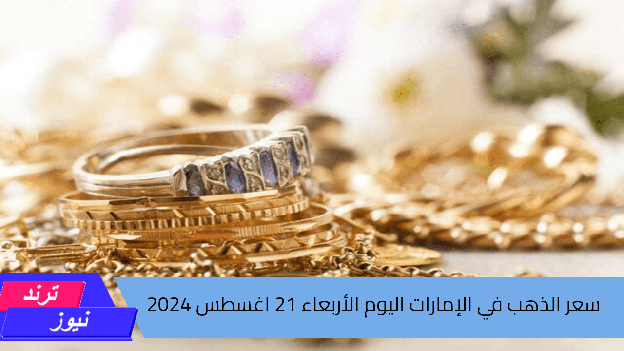 هنشتري ولا هنبيع.. سعر الذهب اليوم في الإمارات الأربعاء الموافق 21 من أغسطس 2024