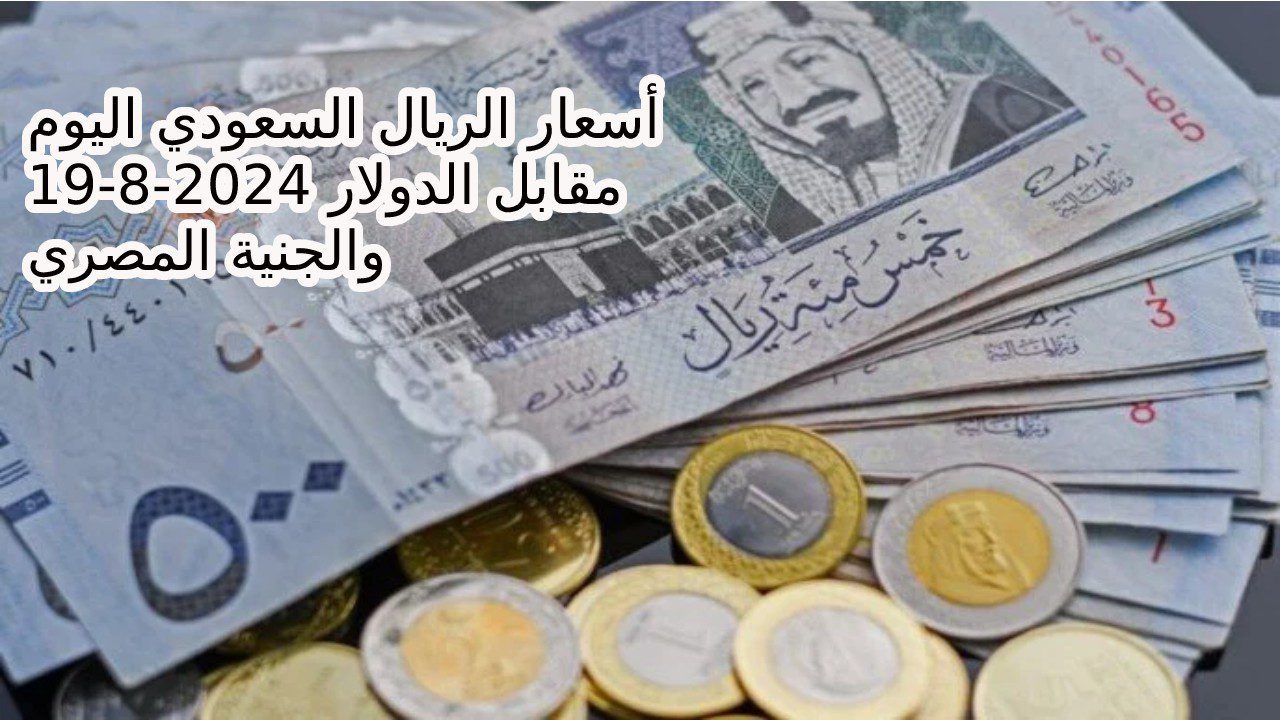 وصل كام حالياً… سعر الريال السعودي اليوم الإثنين 19 أغسطس 2024 مقابل الدولار الأمريكي والجنية المصري