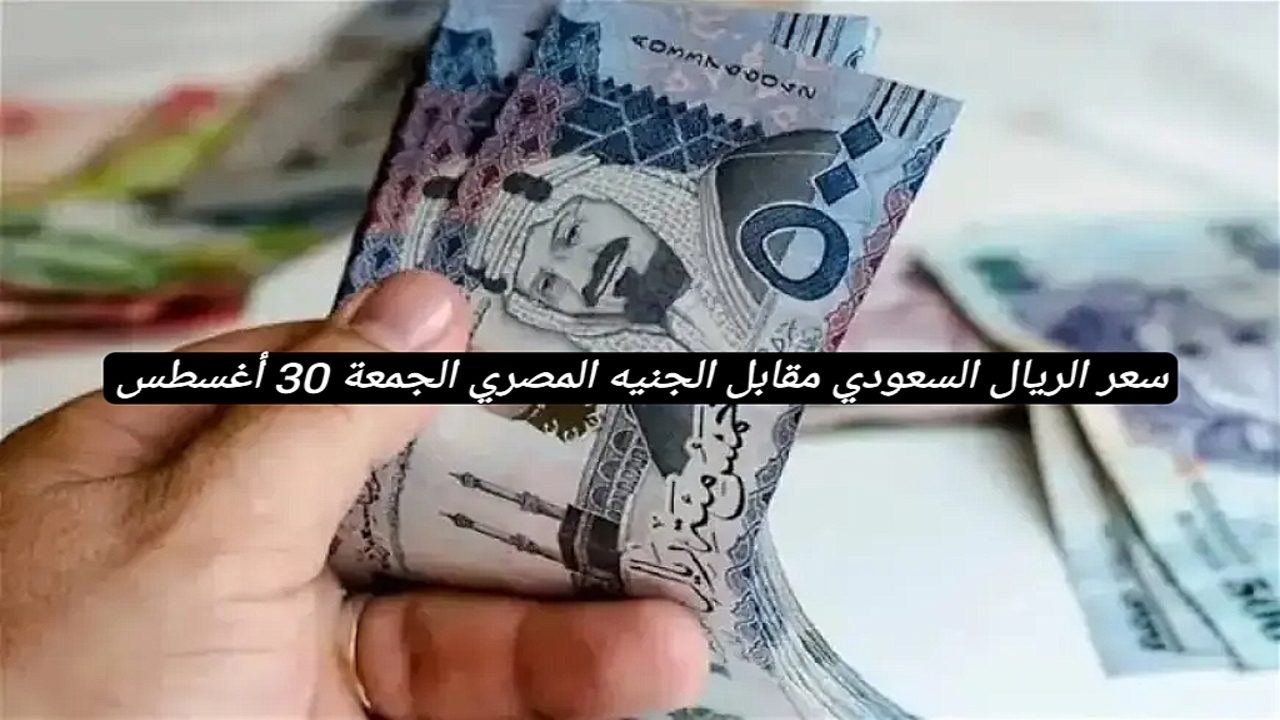 إيش سعره اليوم.. تراجع سعر الريال السعودي مقابل الجنيه المصري اليوم الجمعة 30 أغسطس 2024