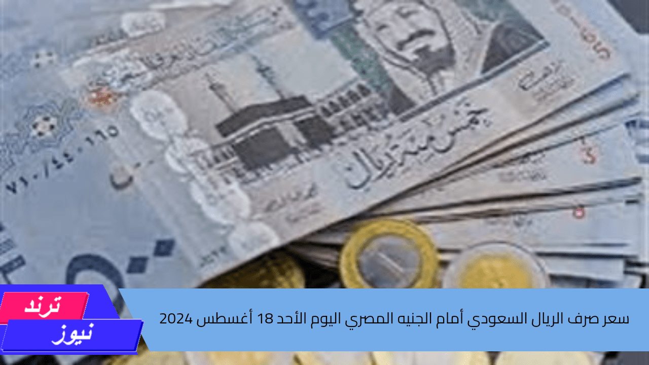 سعر الريال السعودي أمام الجنيه المصري في تعاملات اليوم الأحد 18 أغسطس 2024 في البنوك المصرية