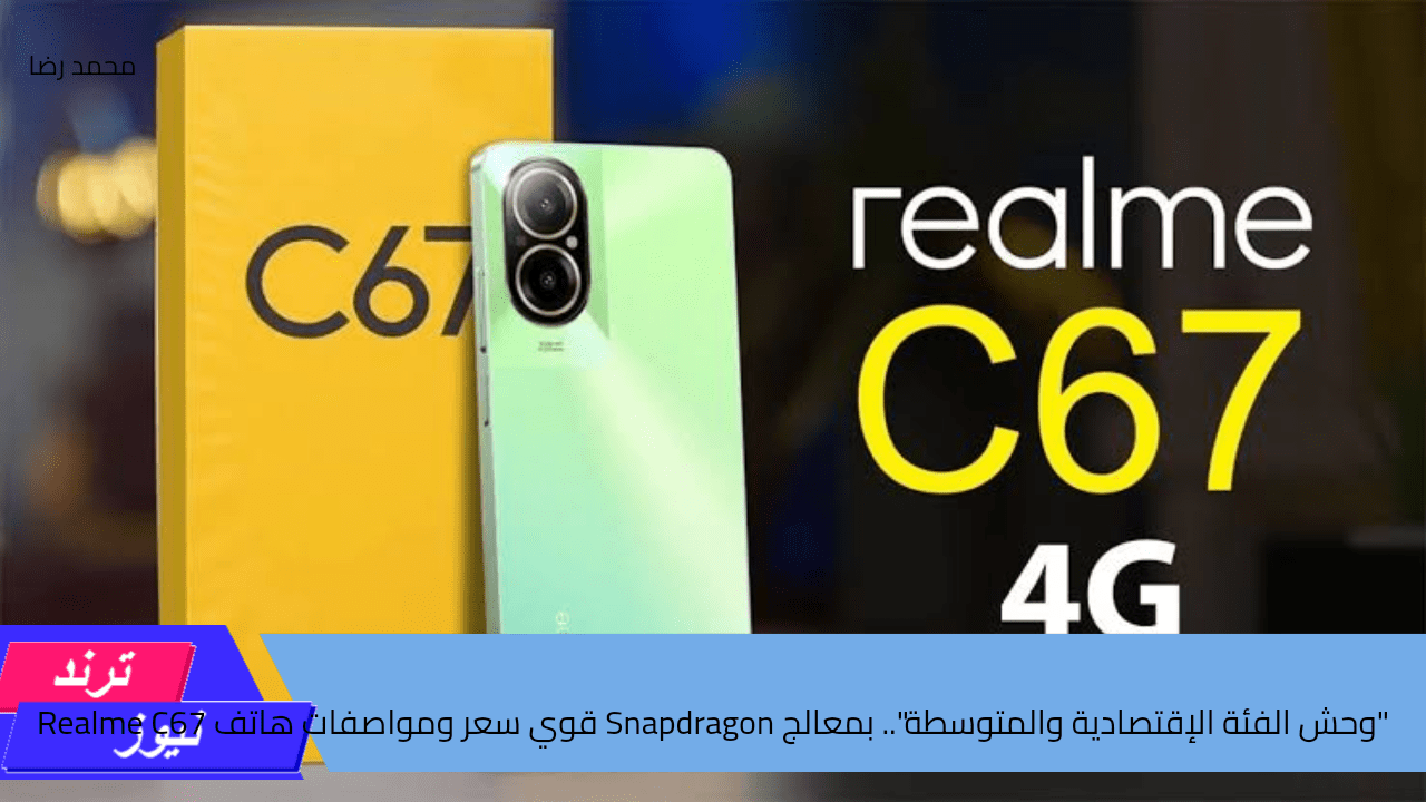 “وحش الفئة الإقتصادية والمتوسطة”.. بمعالج Snapdragon قوي سعر ومواصفات هاتف Realme C67 4G في مصر والوطن العربي