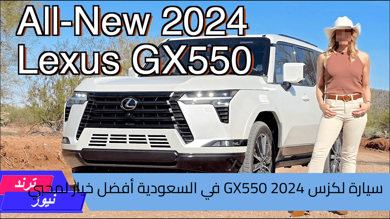 “وحش الطريق بمواصفات قياسية” سيارة لكزس GX550 2024 في السعودية أفضل خيار لمحبي المغامرات المختلفة والرحلات الطويلة