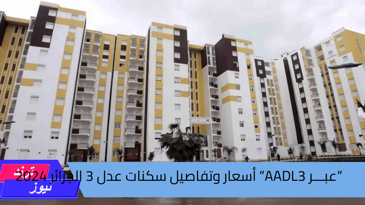 “عبـــر AADL3“ أسعار وتفاصيل سكنات عدل 3 الجزائر 2024 وكالة عدل للتشغيل