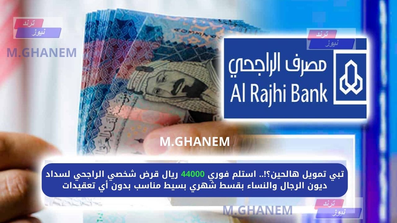 تبي تمويل هالحين؟!.. استلم فوري 44000 ريال قرض شخصي الراجحي لسداد ديون الرجال والنساء بقسط شهري بسيط مناسب بدون أي تعقيدات