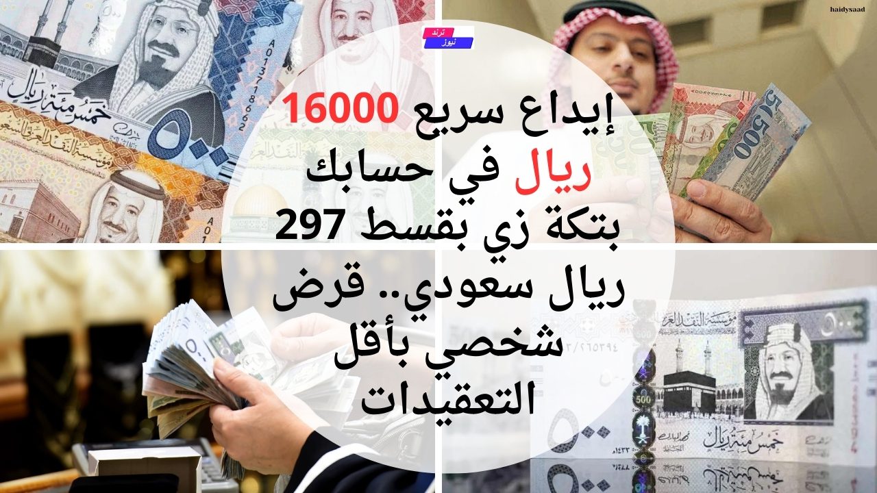 إيداع سريع 16000 ريال في حسابك بتكة زي بقسط 297 ريال سعودي.. قرض شخصي بأقل التعقيدات