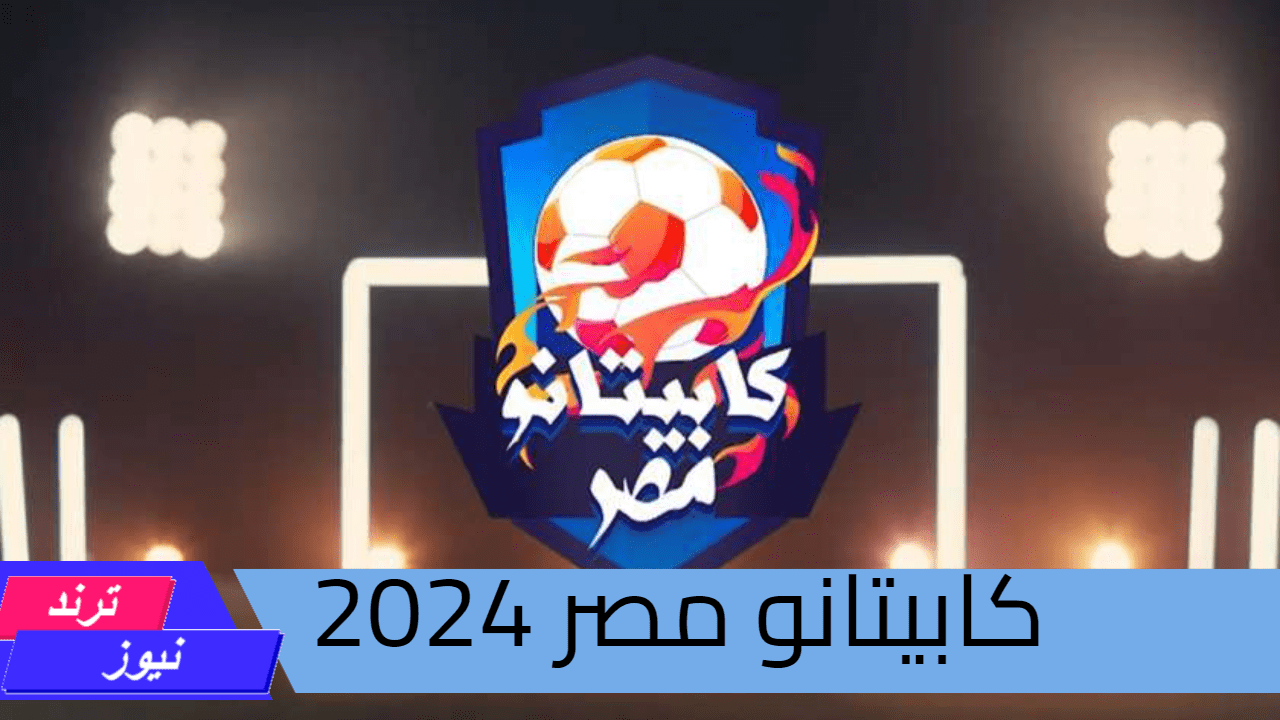 الموسم الثالث “capitano2024″رابط التسجيل في كابيتانو مصر 2024 ومواعيد الاختبارات