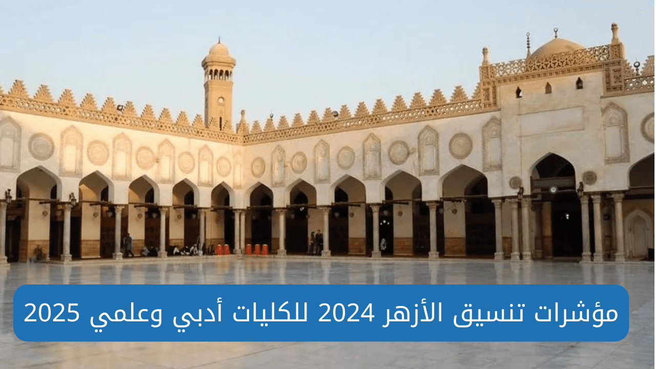 مؤشرات تنسيق الأزهر 2024 موعد تسجيل الرغبات والمستندات المطلوبة للتقديم لكليات جامعة الأزهر