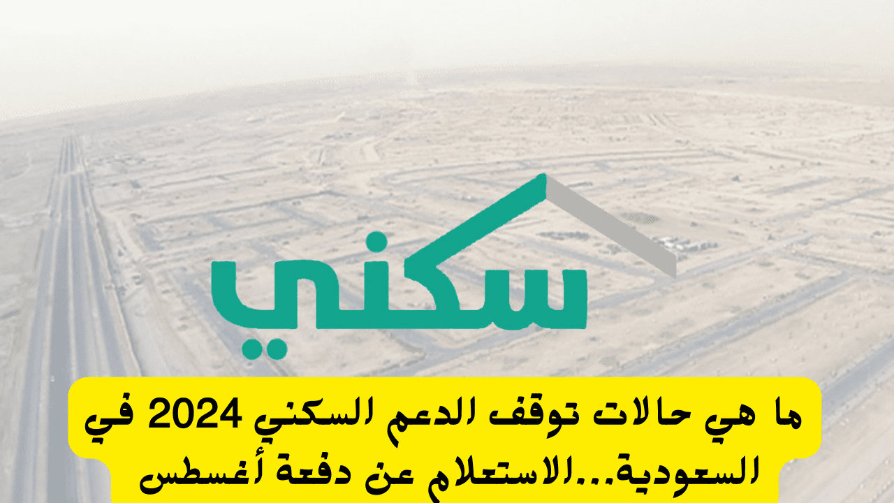 ما هي حالات توقف الدعم السكني 2024 في السعودية…الاستعلام عن دفعة أغسطس