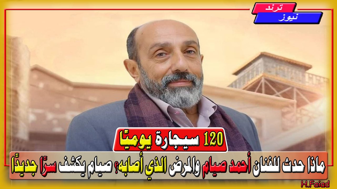 120 سيجارة يوميًا.. ماذا حدث للفنان أحمد صيام والمرض الذي أصابه؟ صيام يكشف سرًا جديدًا