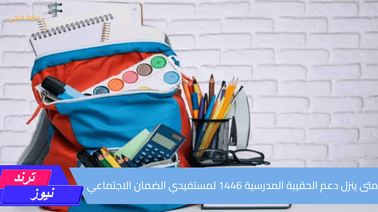 متى ينزل دعم الحقيبة المدرسية 1446 لمستفيدي الضمان الاجتماعي.. وزارة الموارد البشرية تجيب