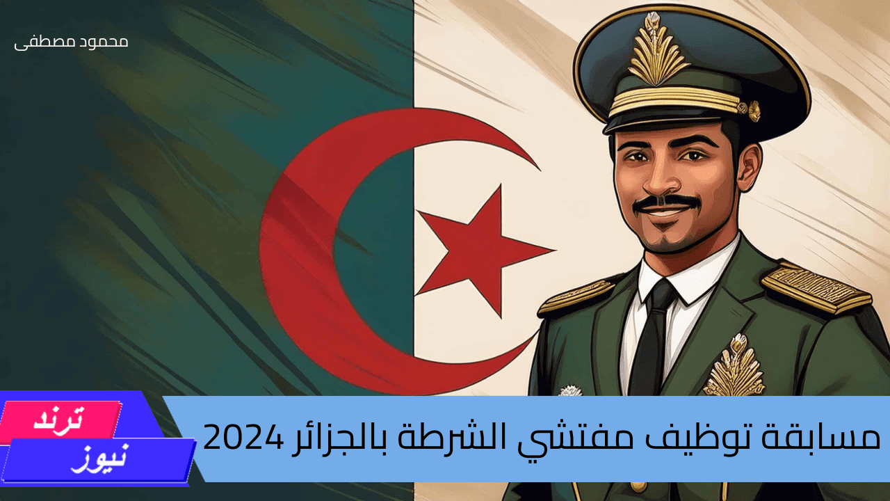 مسابقة توظيف مفتشي الشرطة بالجزائر 2024 وشروط التقديم المطلوبة عبر المديرية العامة للأمن الوطني