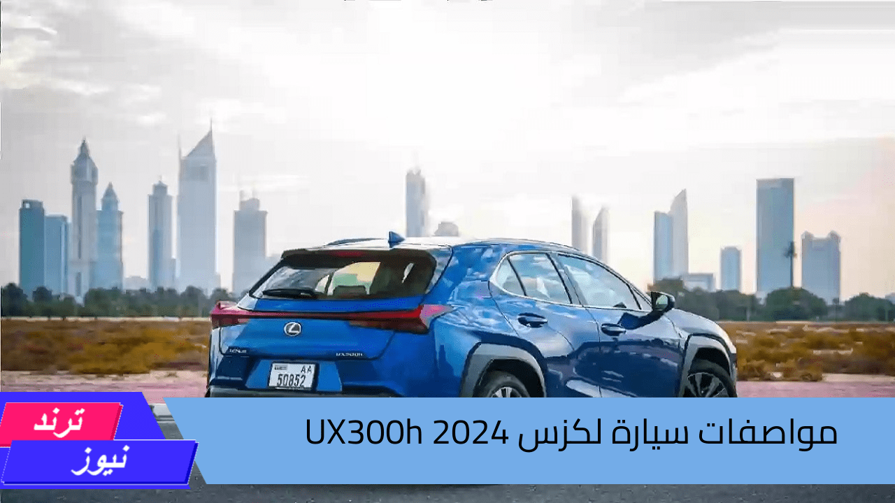 بمميزات خيالية وشكل أنيق .. مواصفات سيارة لكزس UX300h 2024 وسعرها في الدول العربية