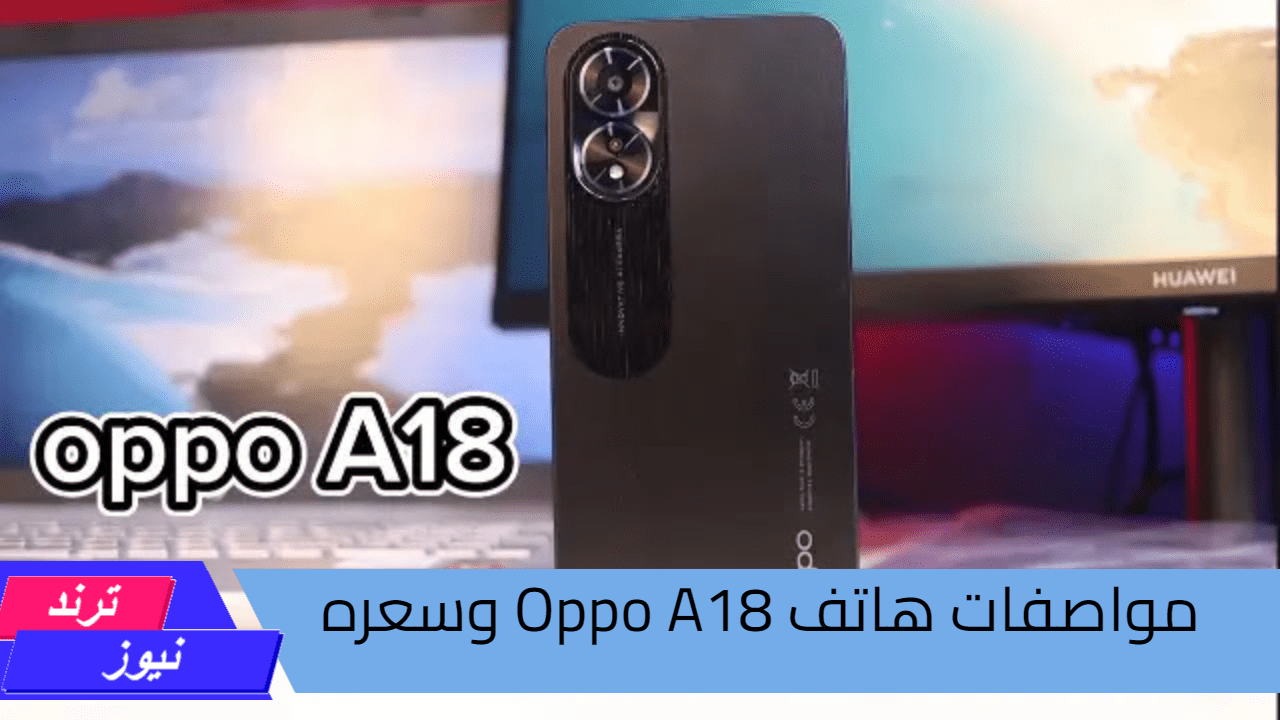 ب 5200 أحصل على هاتف بجودة عالية.. مواصفات هاتف Oppo A18 وسعره