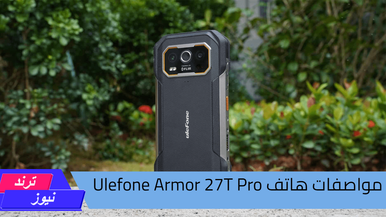 خاصية مقاومة الماء والغبار والحرارة العالية.. مواصفات هاتف Ulefone Armor 27T Pro وسعره