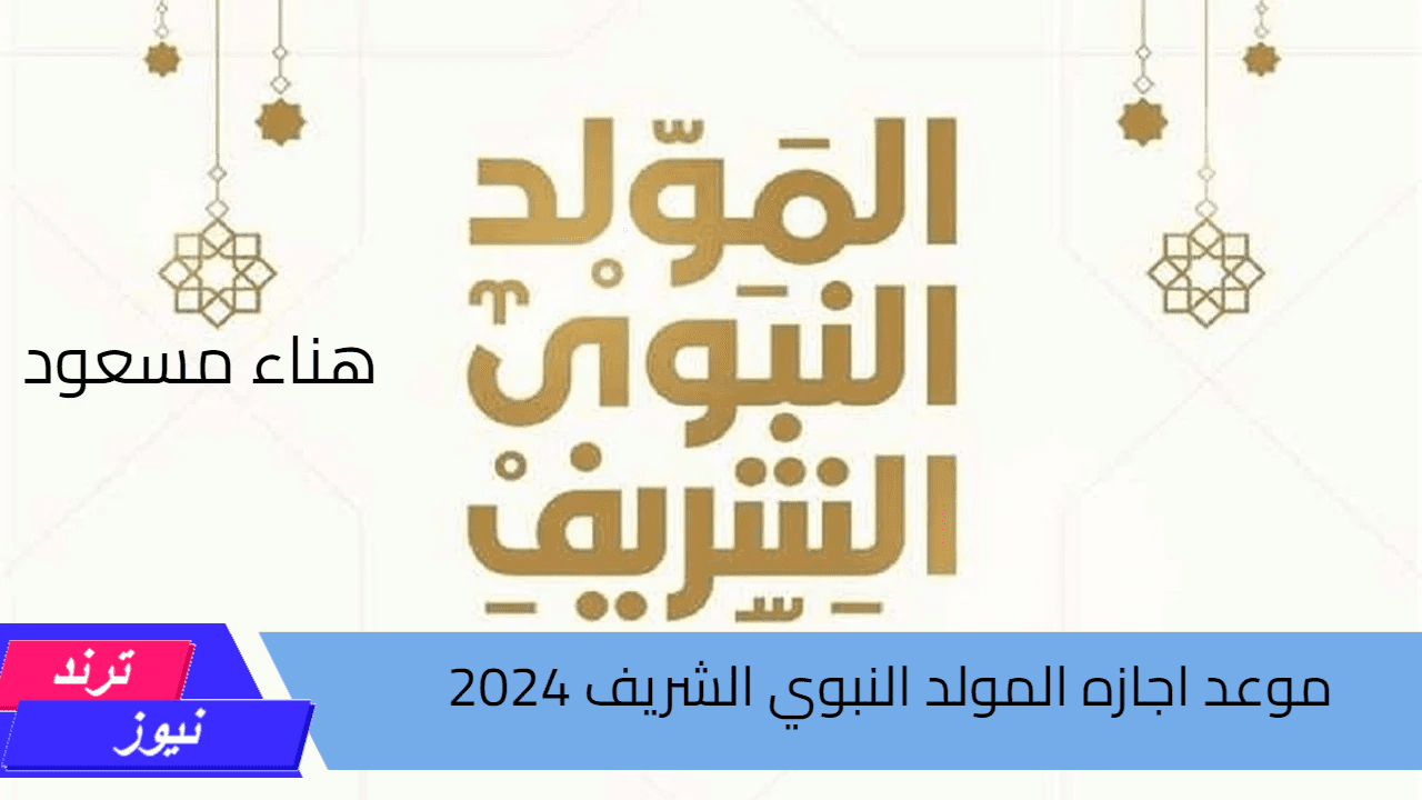 “استعد للاحتفال” موعد المولد النبوي الشريف 2024 وأيام الإجازة المقررة