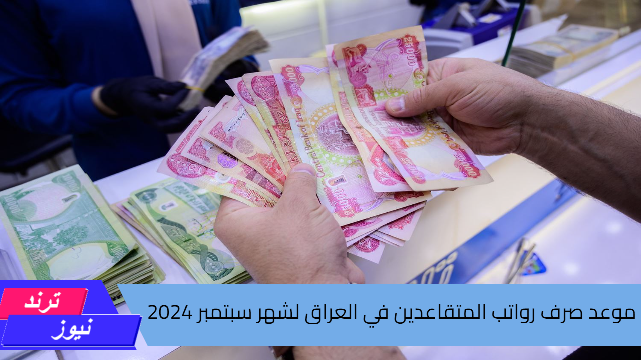 متى موعد صرف رواتب المتقاعدين في العراق لشهر سبتمبر 2024 وخطوات الاستعلام عن الراتب