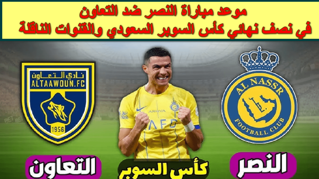 هل سيفعلها  كريستيانو؟ … موعد مباراة النصر ضد التعاون في نصف نهائي كأس السوبر السعودي والقنوات الناقلة الأربعاء 14 اغسطس 2024