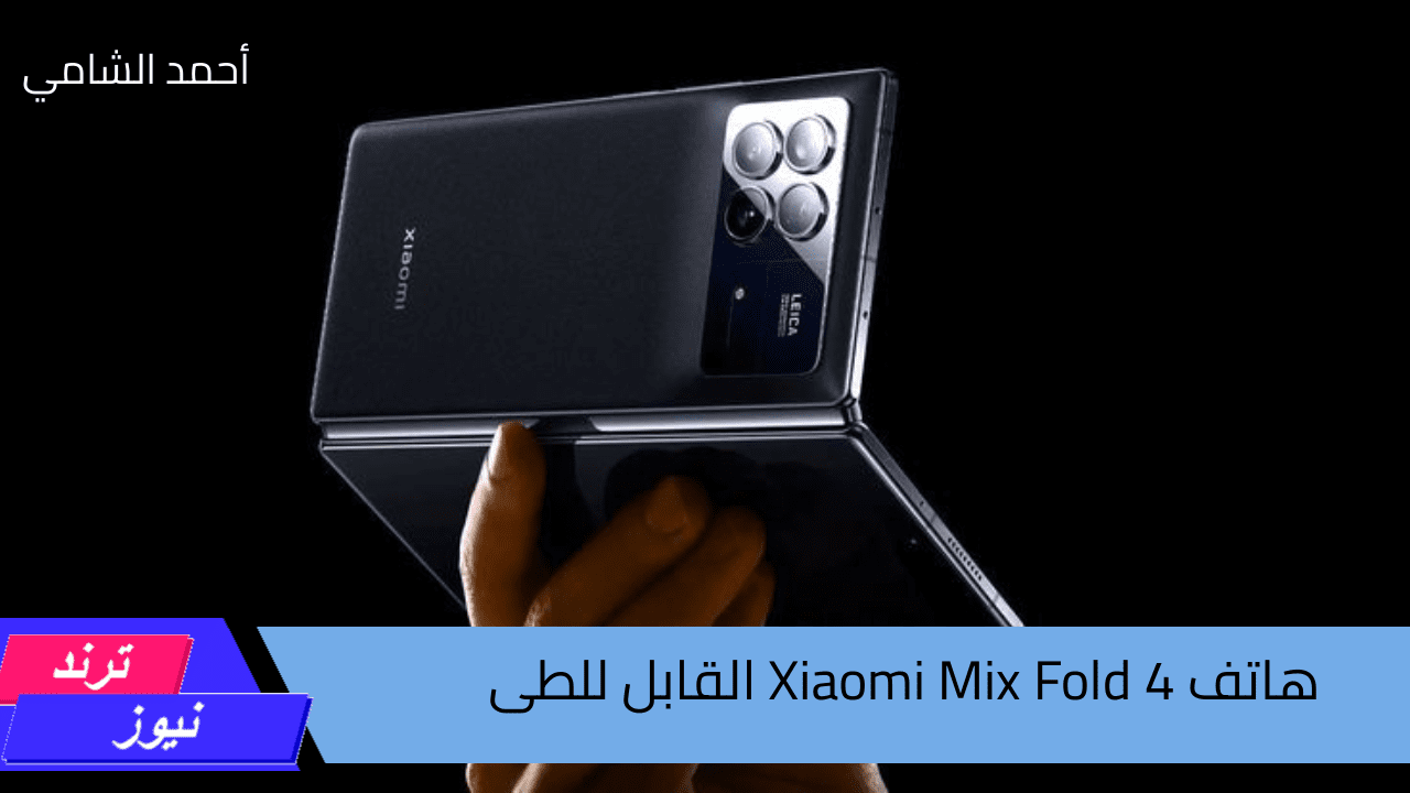 الهاتف القابل للطى ذو الامكانيات الخرافية… هاتف Xiaomi Mix Fold 4 الأقوى بلا منازع … سارع باقتنائه قبل فوات الآوان