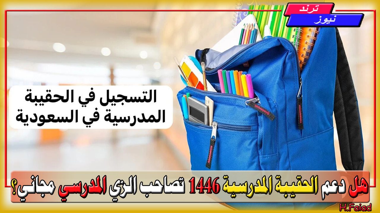 هل دعم الحقيبة المدرسية 1446 تصاحب الزي المدرسي مجاني؟ وطرق التسجيل في دعم الحقيبة عبر الأنترنت