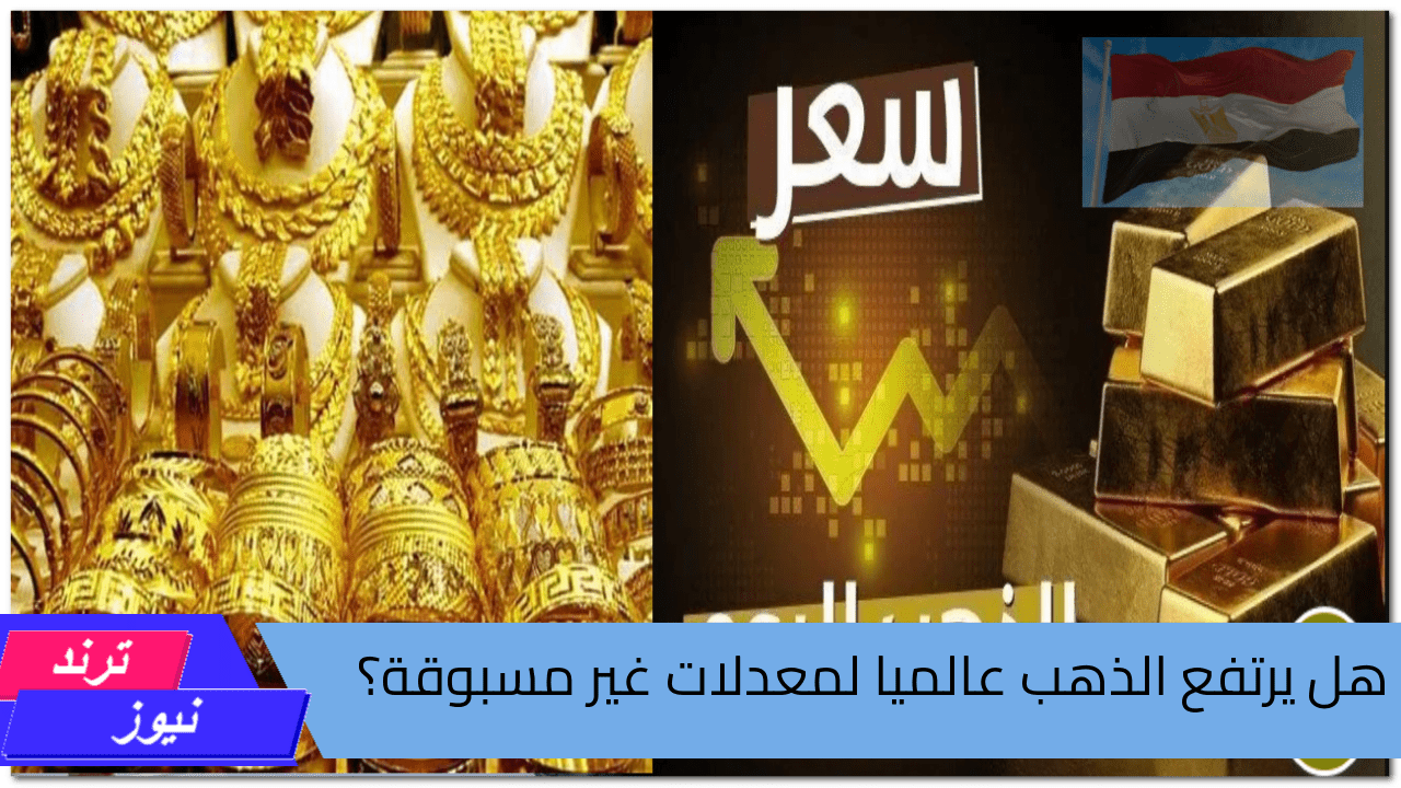 هل يرتفع الذهب عالميا لمعدلات غير مسبوقة؟ … سعر الذهب في مصر اليوم السبت 24 أغسطس 2024