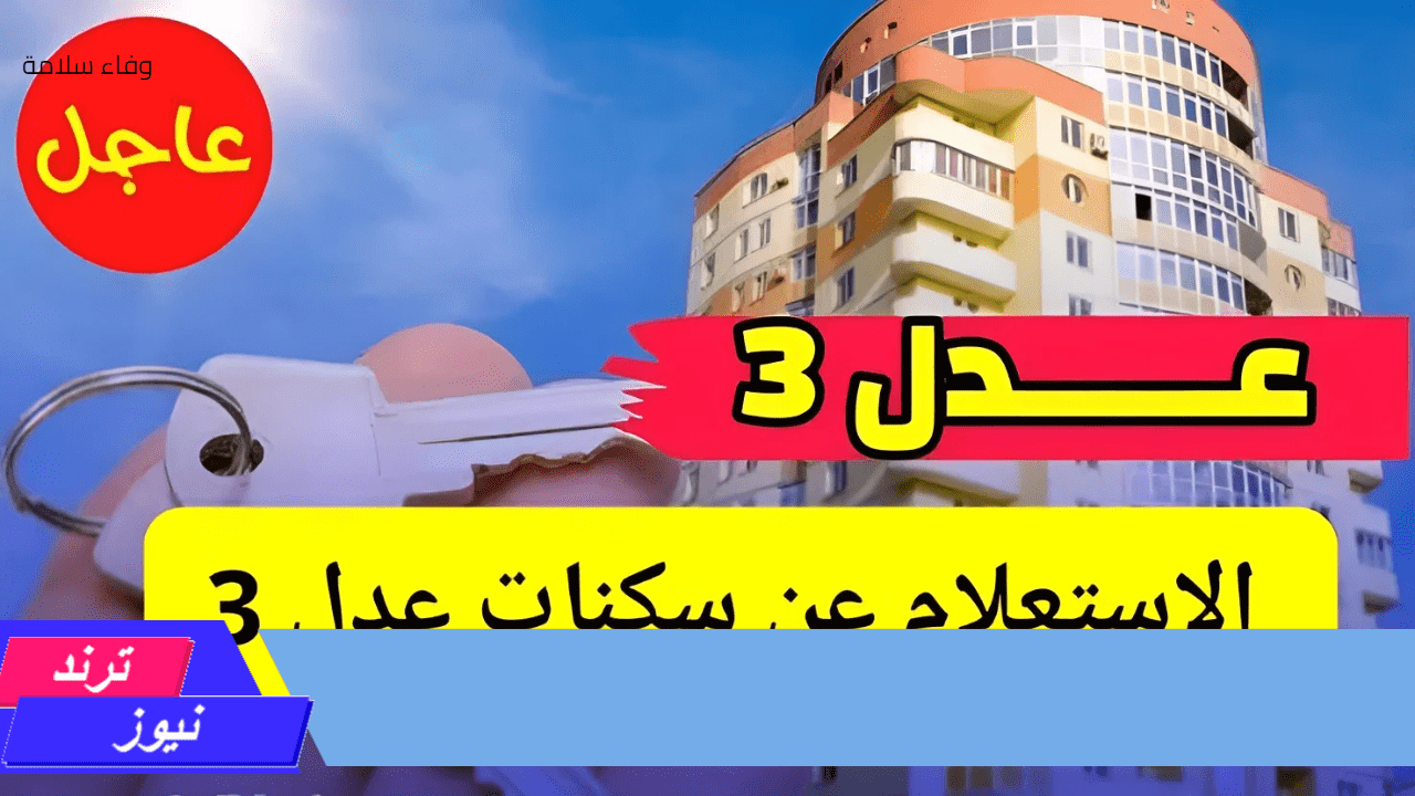 لينك رسمي لاستخراج أسماء المقبولين في سكنات عدل 3 المرحلة الأولى 2024 AAdl 3