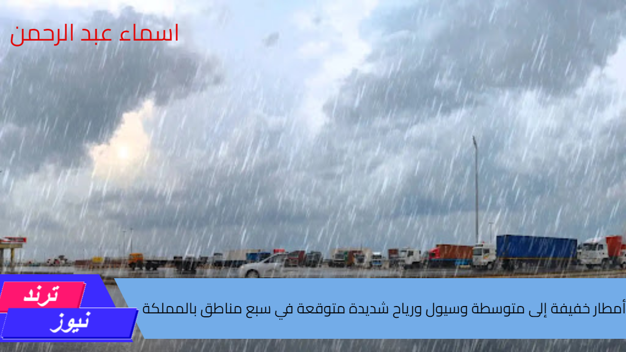 تحذير شديد اللهجة من الأرصاد الجوية.. أمطار خفيفة إلى متوسطة وسيول ورياح شديدة متوقعة في سبع مناطق بالمملكة