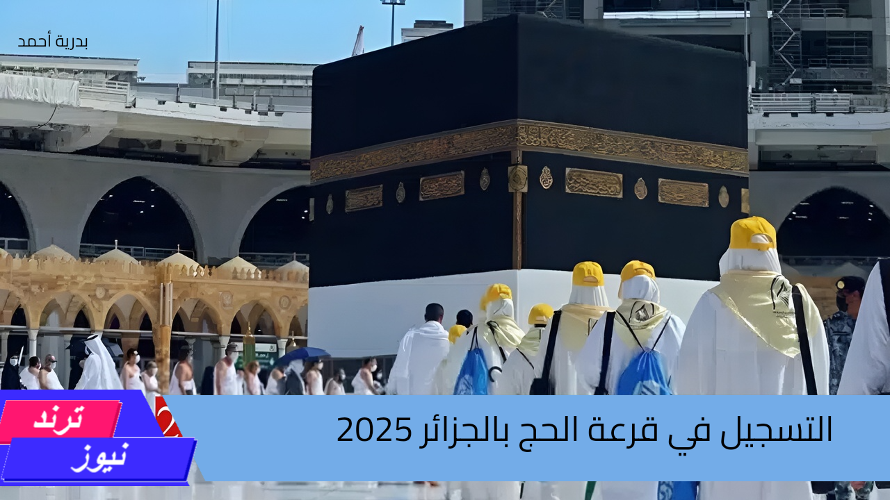 سارع بالحجز.. الآن رابط التسجيل في قرعة الحج بالجزائر 2025 وتعرف على الشروط والأوراق المطلوبة للتسجيل