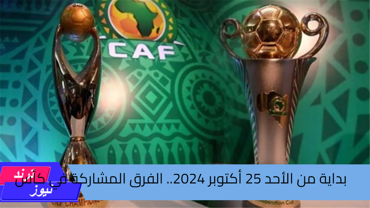 بداية من الأحد 25 أكتوبر 2024.. الفرق المشاركة في كأس الكونفدرالية 2025 وموعد أول مباراة