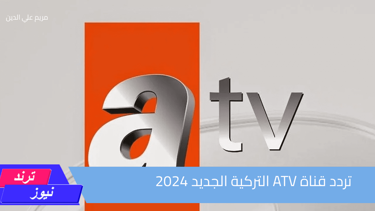 لعشاق الدراما التركية.. تردد قناة ATV التركية الجديد 2024 عبر نايل سات وعرب سات