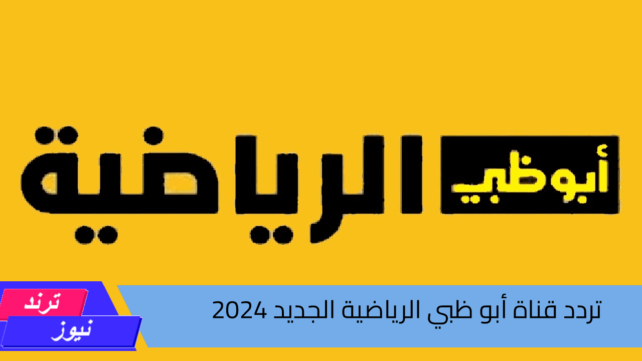 تردد قناة أبو ظبي الرياضية الجديد ٢٠٢٤ علي الأقمار الصناعية بدون تشويش لمتابعة أهم المباريات