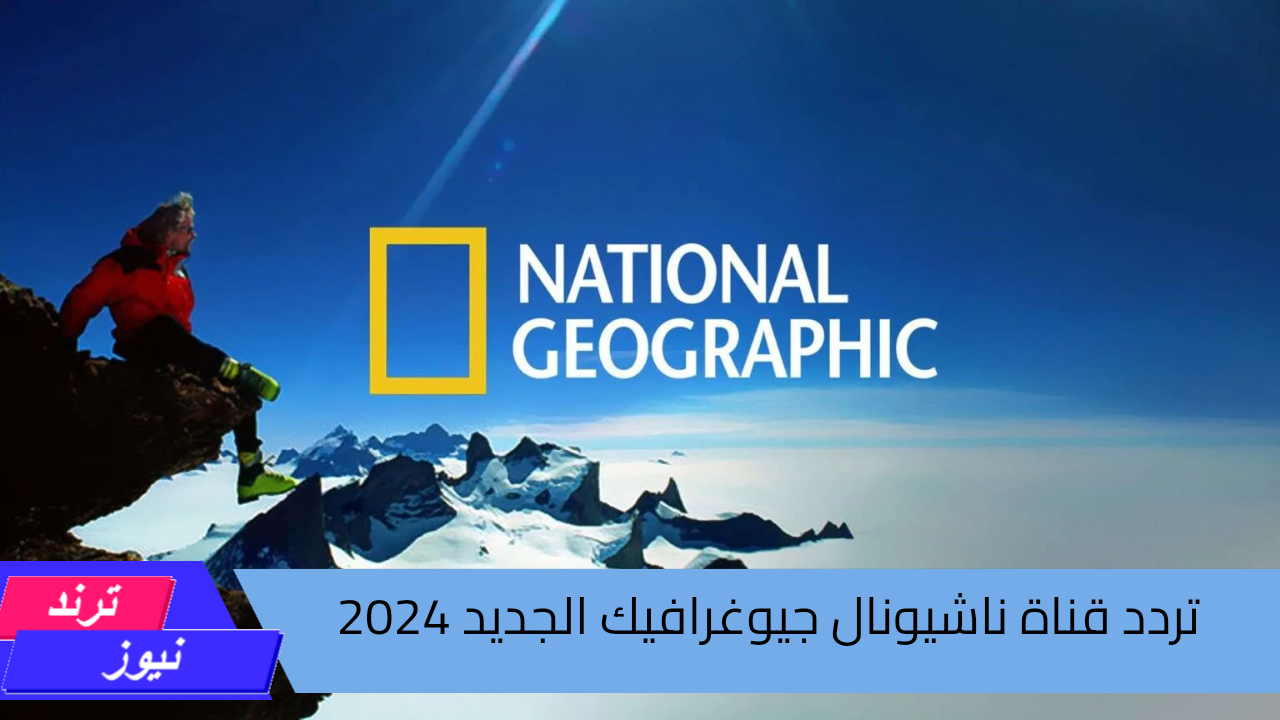 تردد قناة ناشيونال جيوغرافيك 2024 National Geographic عبر النايل سات والعرب سات بجودة عالية