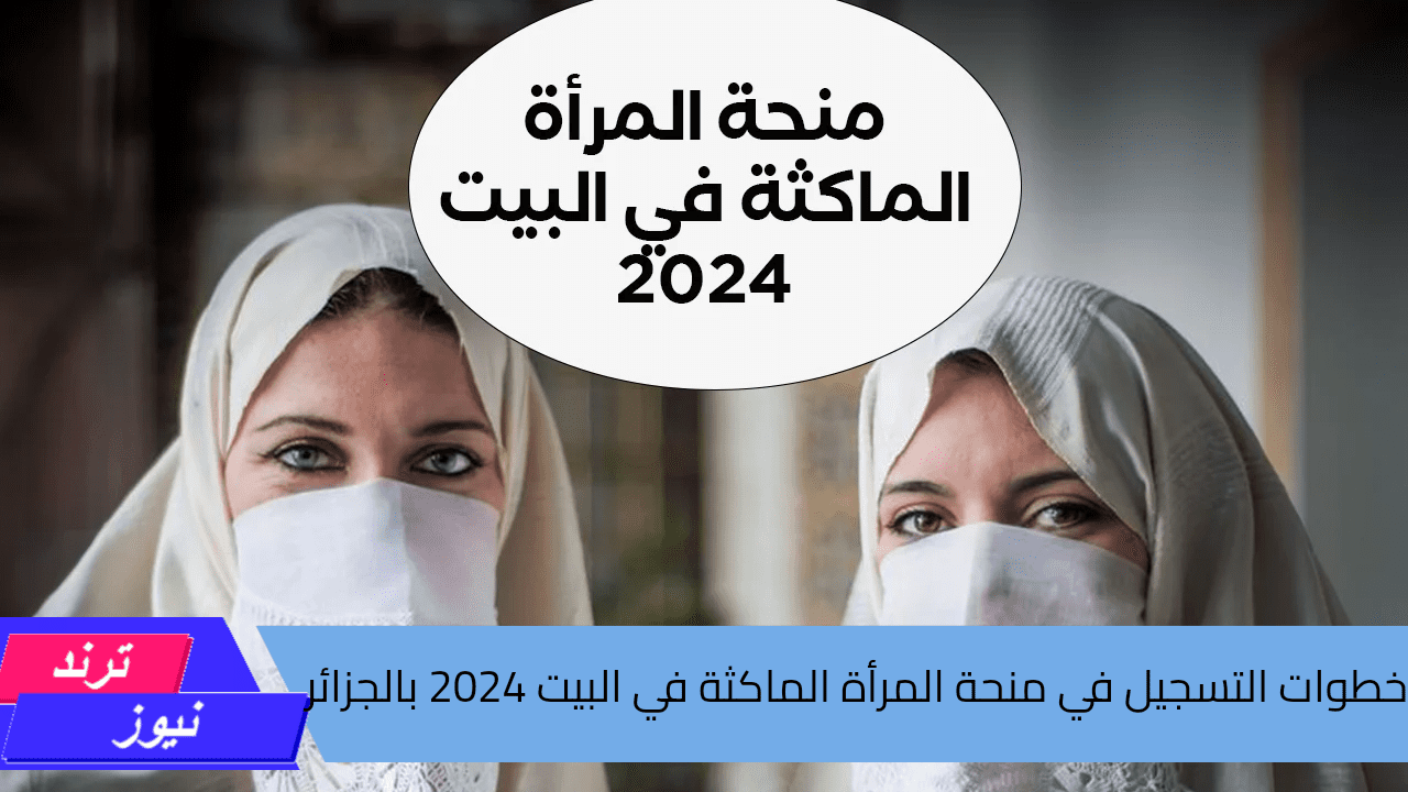 عبر الوكالة الوطنية للتشغيل.. سجلي الآن في منحة المرأة الماكثة في البيت واستفيدي بالحصول على 800 دينار بالجزائر 2024