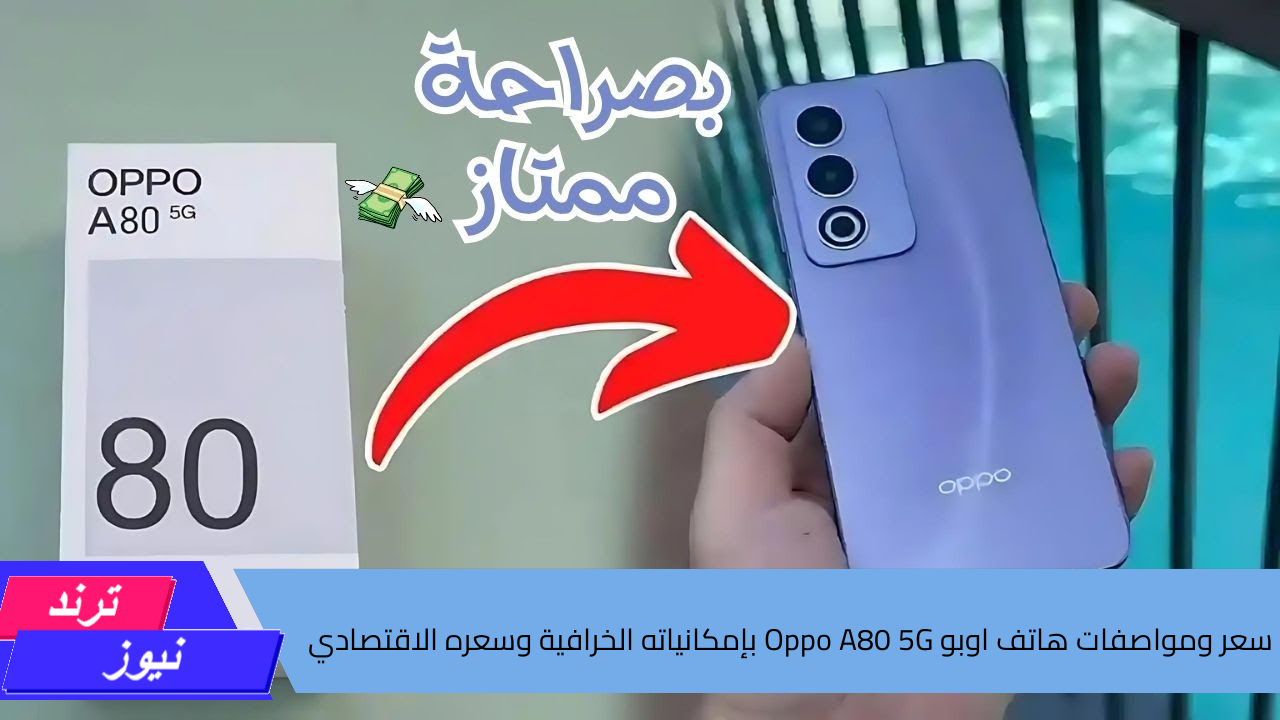 سعر ومواصفات هاتف اوبو Oppo A80 5G بإمكانياته الخرافية وسعره الاقتصادي