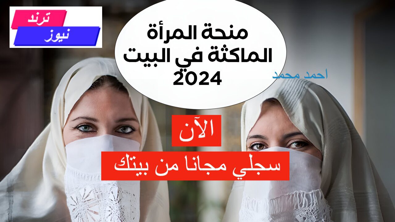 شروط التسجيل في منحة المرأة الماكثة بالبيت 2024 وخطوات التقديم.. قدمي الآن