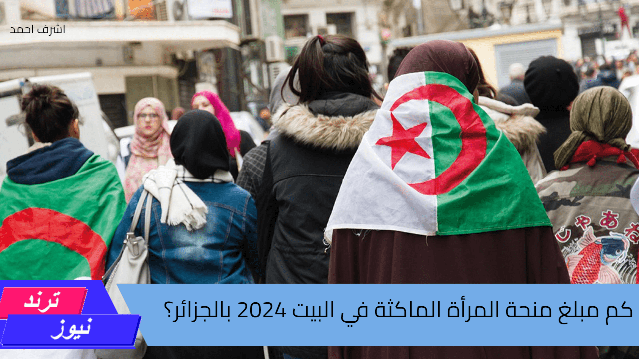 ” هل هناك زيادة جديدة ” كم مبلغ منحة المرأة الماكثة في البيت 2024 بالجزائر؟ اعرفي شروط التسجيل