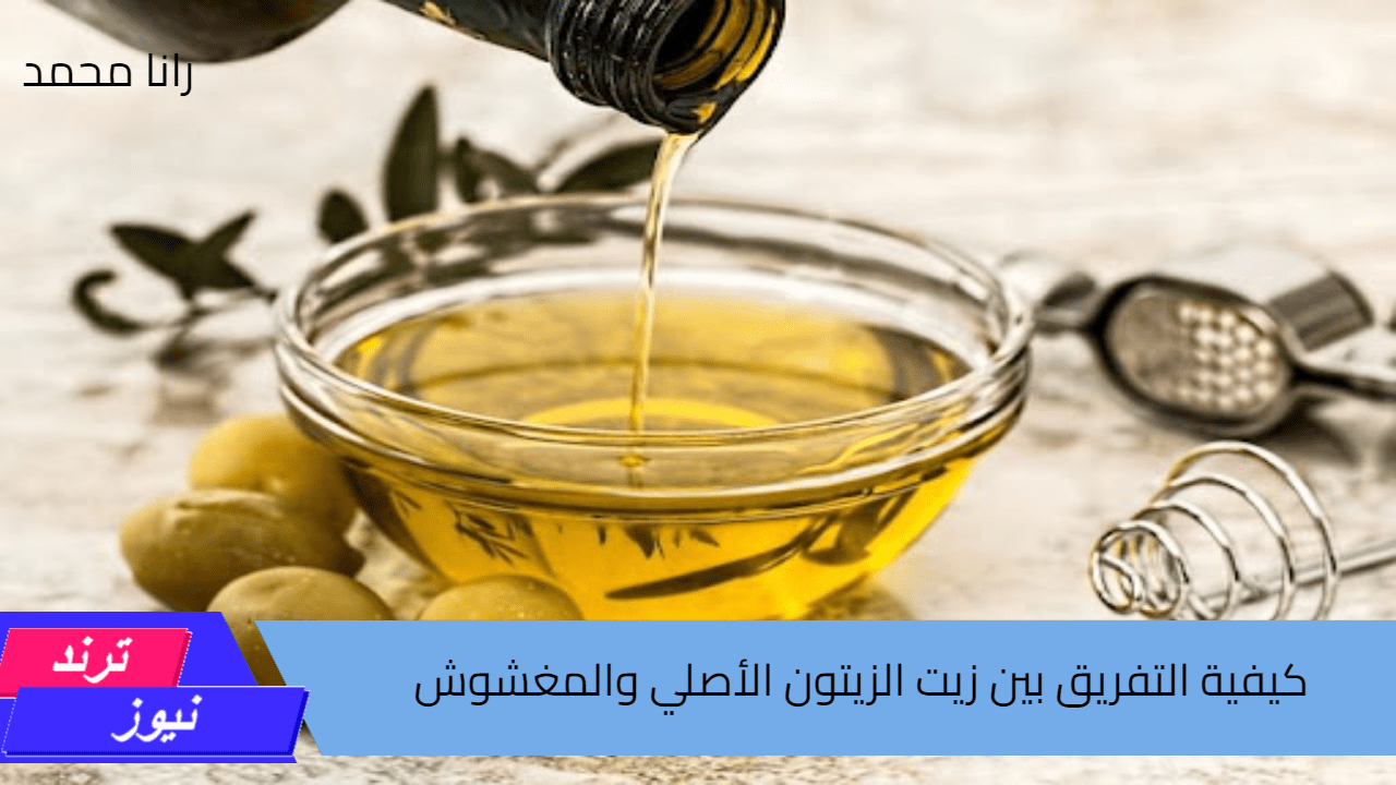 كيفية التفريق بين زيت الزيتون الأصلي والمغشوش