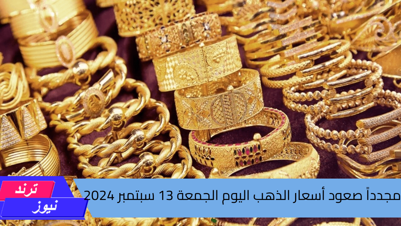 مجدداً صعود أسعار الذهب اليوم الجمعة 13 سبتمبر 2024 بالصاغة ومحلات المجوهرات