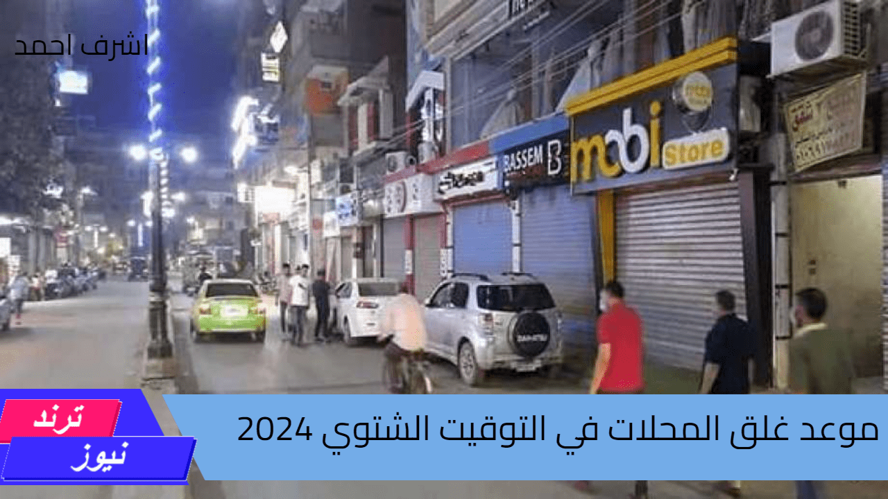 ” اعرف واعمل حسابك ” موعد غلق المحلات في التوقيت الشتوي 2024 رسميًا هتغير ساعتك امتى