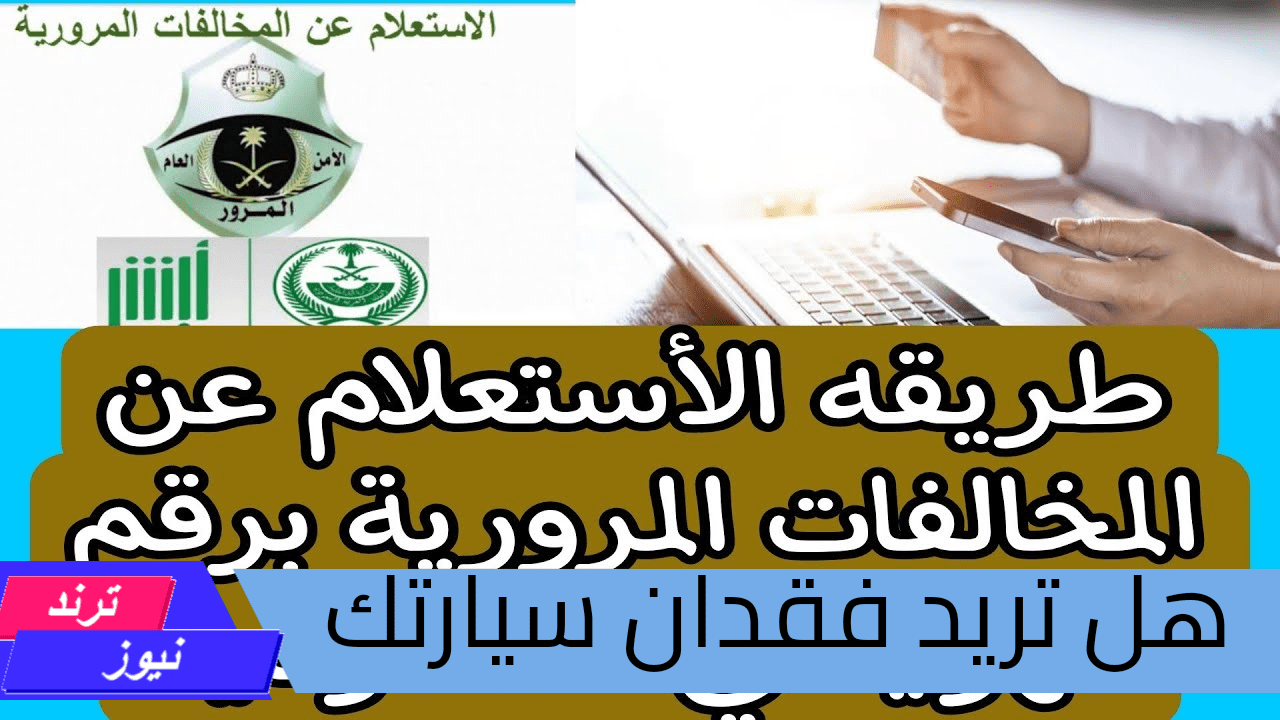 هل تخشى فقدان سيارتك.. الاستعلام عن مخالفات المرورية في السعودية لا تضيع وقتك من خلال منصة أبشر الالكترونية