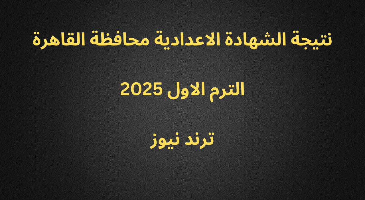 موعد نتيجة الشهادة الإعدادية الترم الأول لعام 2025 بمحافظة القاهرة 3 اعدادي برقم الجلوس