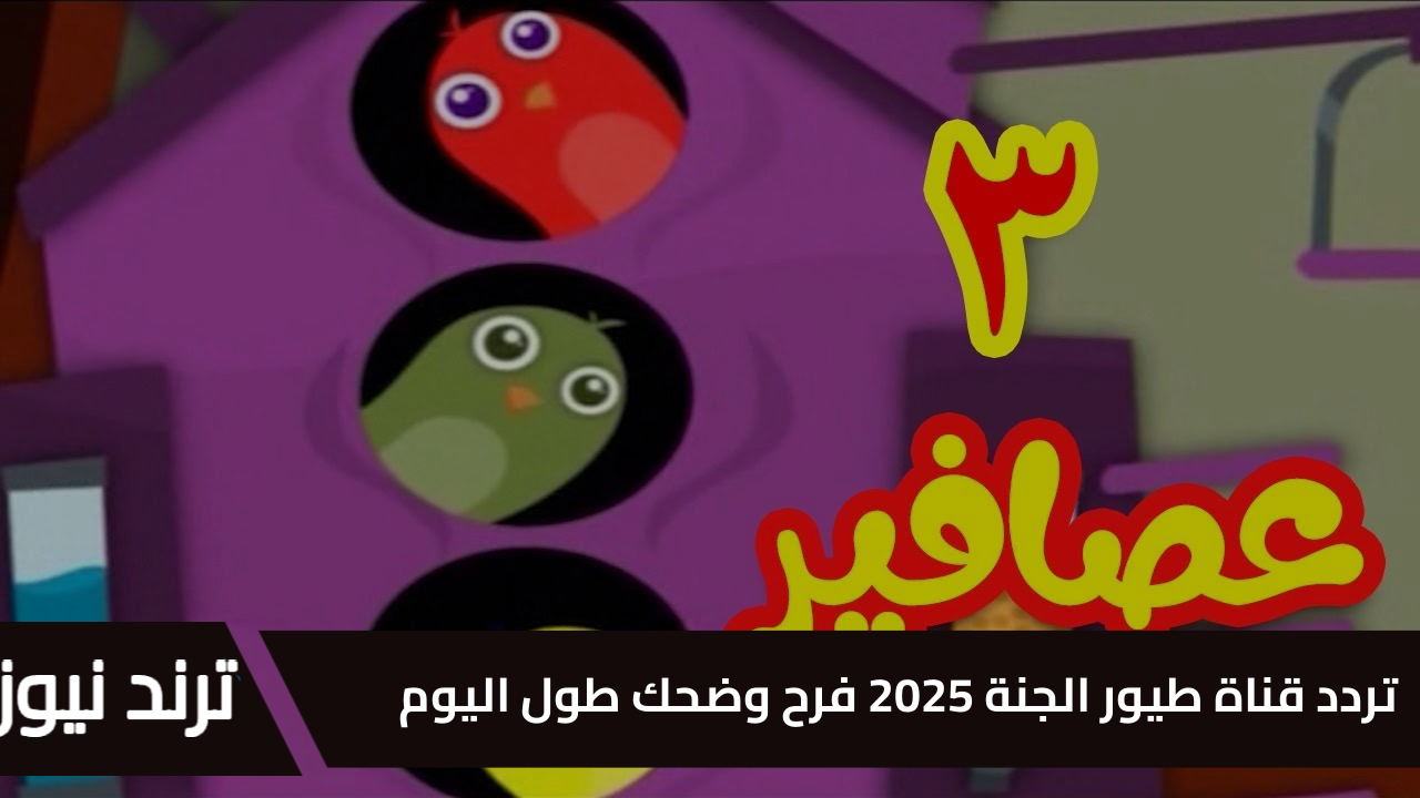 ” 3 عصافير ” تردد قناة طيور الجنة 2025 استقبلها الآن على جميع الأقمار ضحك وفرح طول اليوم