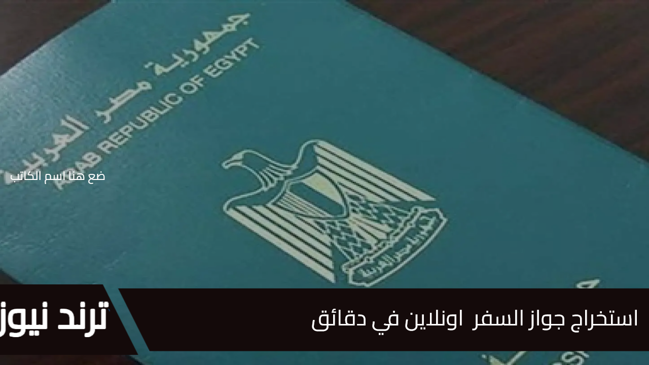 بكل سهولة وأنت مكانك… استخراج جواز السفر 2025 اونلاين تيسيرًا على المواطنين