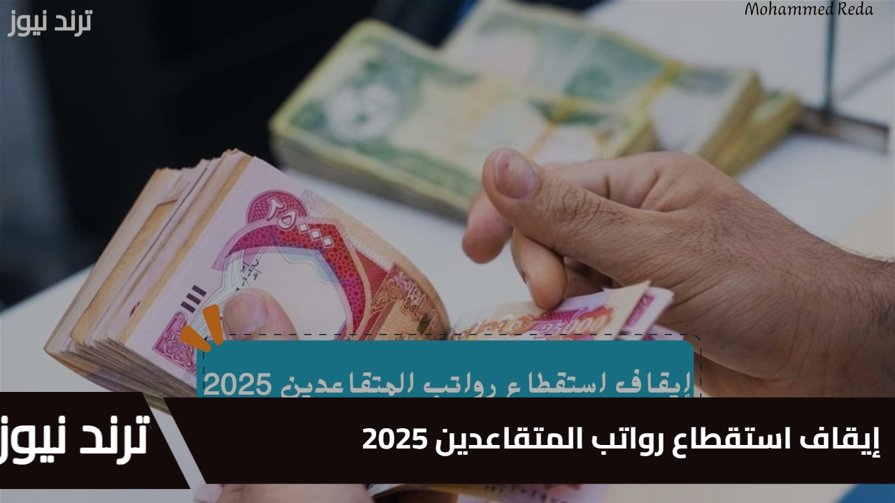 إيقاف استقطاع رواتب المتقاعدين 2025.. خطوات تقديم طلب والشروط المطلوبة