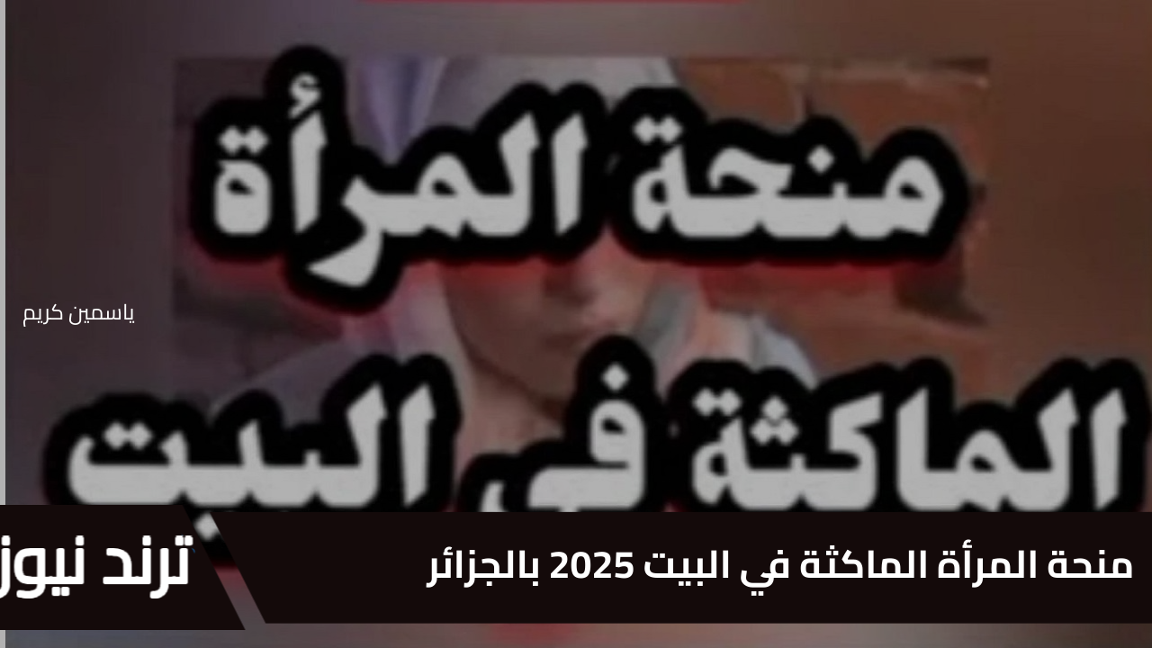 من هنا .. رابط وخطوات التسجيل في منحة المرأة الماكثة في البيت 2025 بالجزائر والشروط والمستندات المطلوبة